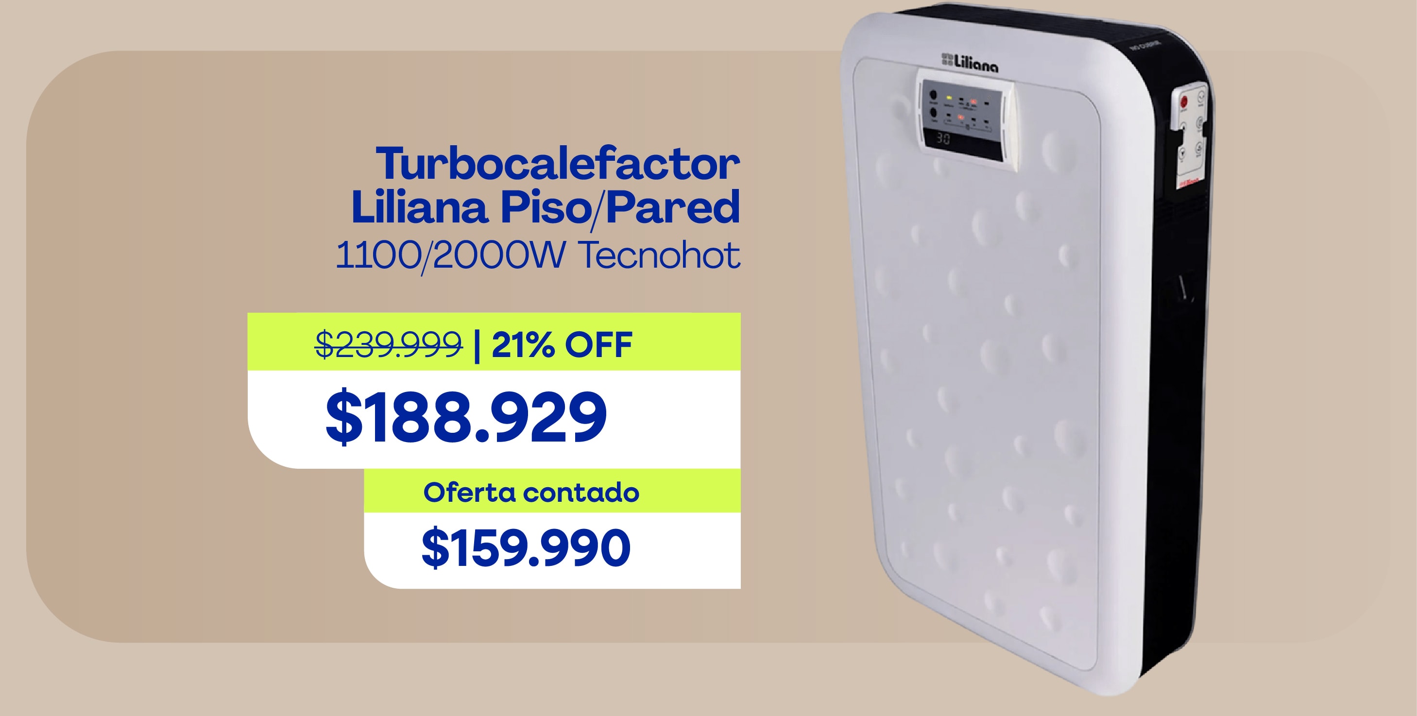 Turbocalefactor Liliana Piso/Pared 1100/2000W Tecnohot $239.999 | 21% OFF $188.929 Oferta contado $159.990